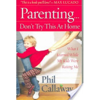 Parenting: Don't Try This At Home by Phil Callaway